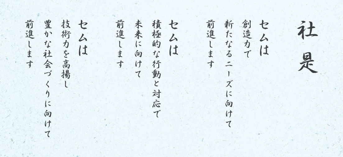 セムは創造力で新たなるニーズに向けて前進します セムは積極的な行動と対応で未来に向けて前進します セムは技術力を高揚し豊かな社会づくりに向けて前進します